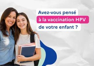 Avez-vous pensé à la vaccination HPV de votre enfant ?